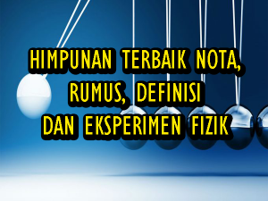 HIMPUNAN TERBAIK NOTA, RUMUS, DEFINISI DAN EKSPERIMEN FIZIK 