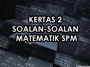 KERTAS 2 SOALAN-SOALAN MATEMATIK SPM