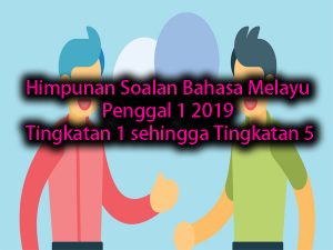Himpunan Soalan Bahasa Melayu Penggal 1 2019 Tingkatan 1 sehingga Tingkatan 5