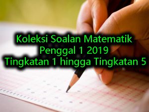 Koleksi Soalan Matematik Penggal 1 2019 Tingkatan 1 hingga Tingkatan 5