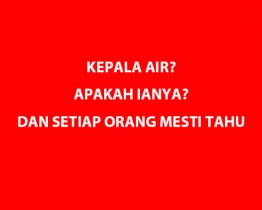 KEPALA AIR? APAKAH IANYA? DAN SETIAP ORANG MESTI TAHU