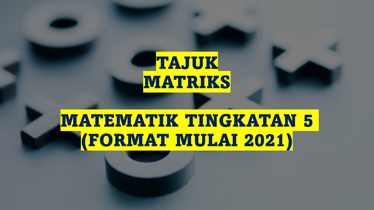 TAJUK MATRIKS MATEMATIK TINGKATAN 5 (FORMAT MULAI 2021)