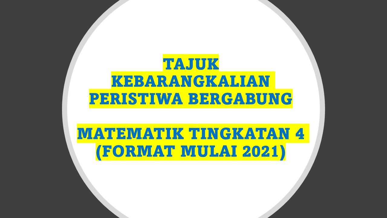 TAJUK KEBARANGKALIAN PERISTIWA BERGABUNG MATEMATIK TINGKATAN 4 (FORMAT MULAI 2021)