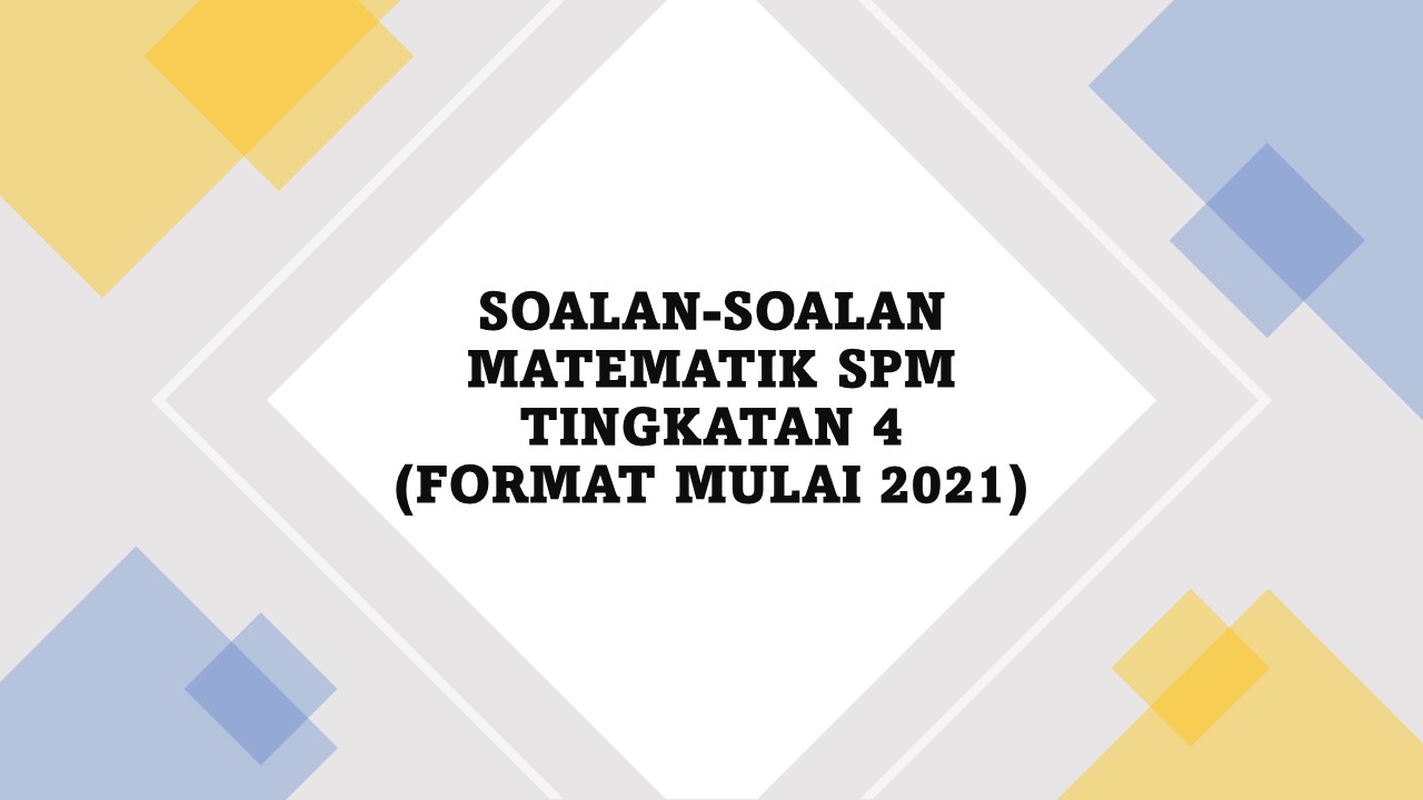 SOALAN-SOALAN MATEMATIK SPM TINGKATAN 4 (FORMAT MULAI 2021)